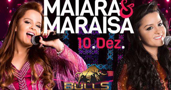 As irmãs Maiara & Maraisa são atrações na noite do dia 10 de dezembro no Bulls Club As irmãs Maiara & Maraisa são atrações na noite do dia 10 de dezembro no Bulls Club